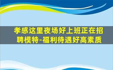 孝感这里夜场好上班正在招聘模特-福利待遇好高素质